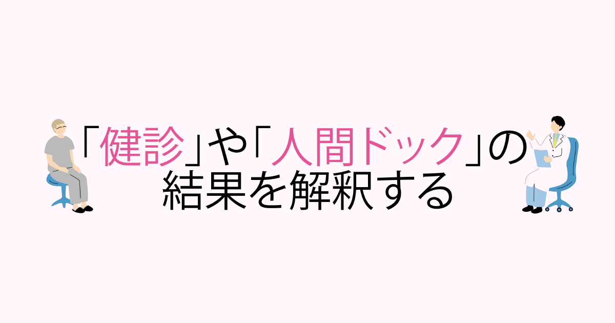 【第1回】「健診」や「人間ドック」の結果を解釈する
