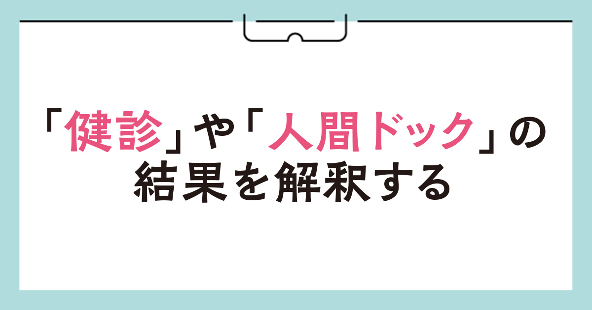 【第10回】「健診」や「人間ドック」の結果を解釈する