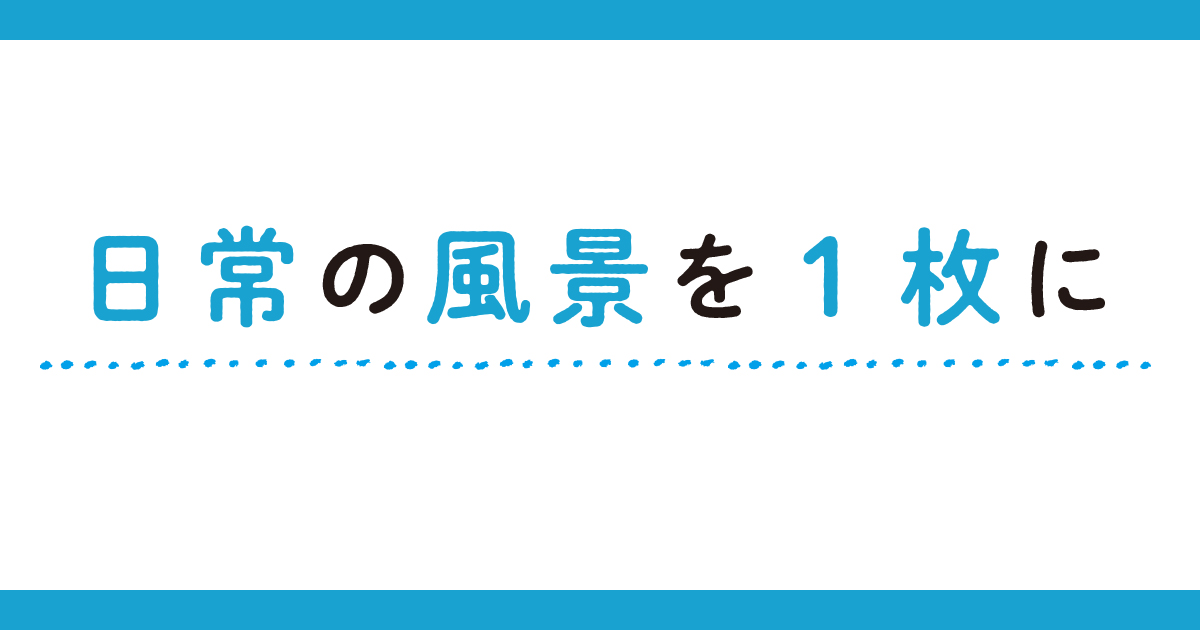 【第5回】日常の風景を1枚に